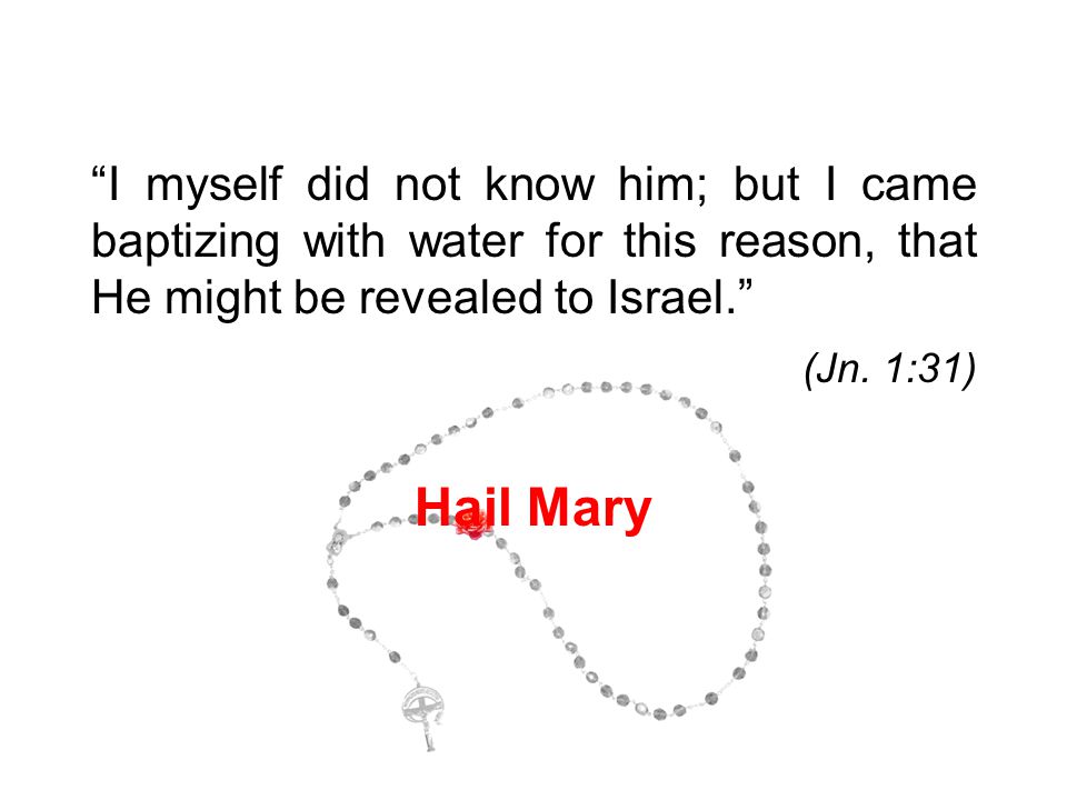 I myself did not know him; but I came baptizing with water for this reason, that He might be revealed to Israel. (Jn.