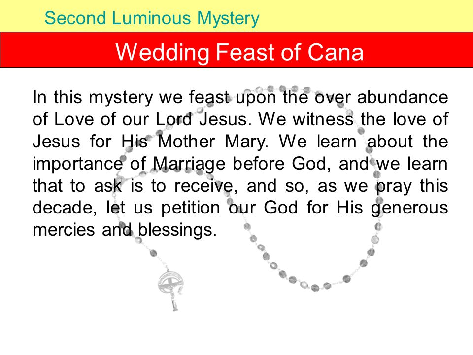 Wedding Feast of Cana Second Luminous Mystery In this mystery we feast upon the over abundance of Love of our Lord Jesus.