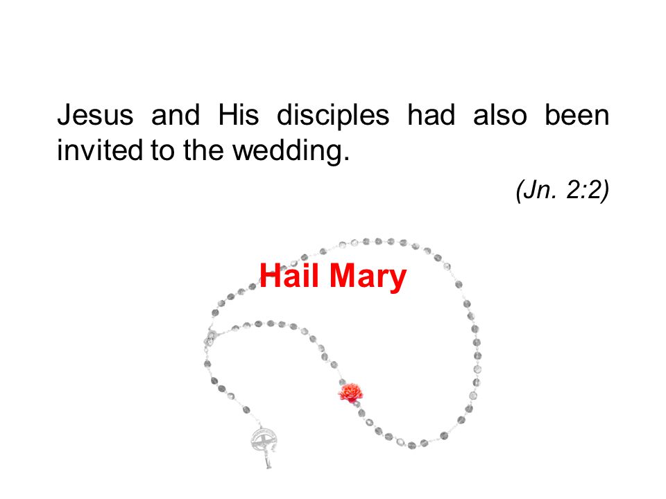 Jesus and His disciples had also been invited to the wedding. (Jn. 2:2) Hail Mary 2