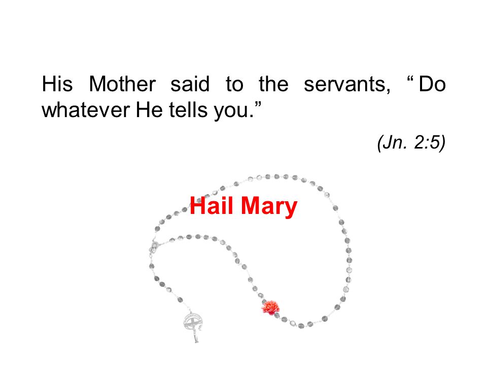 His Mother said to the servants, Do whatever He tells you. (Jn. 2:5) Hail Mary 5