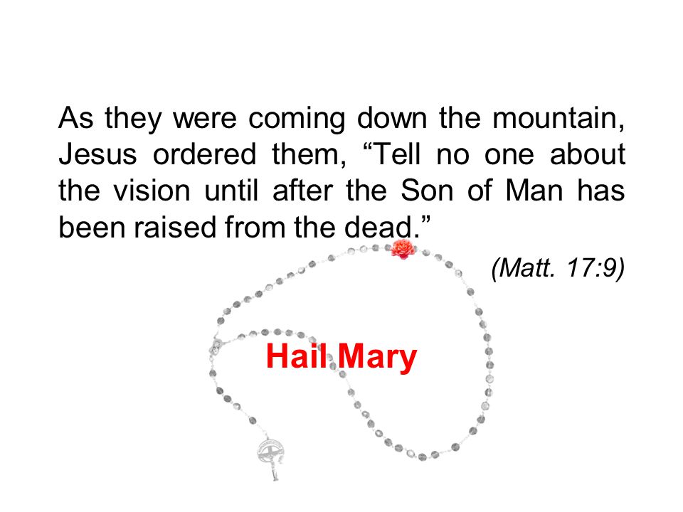 As they were coming down the mountain, Jesus ordered them, Tell no one about the vision until after the Son of Man has been raised from the dead. (Matt.