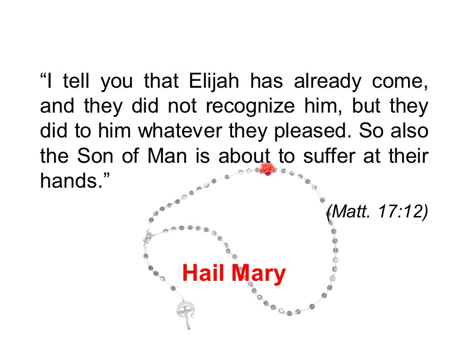 I tell you that Elijah has already come, and they did not recognize him, but they did to him whatever they pleased.