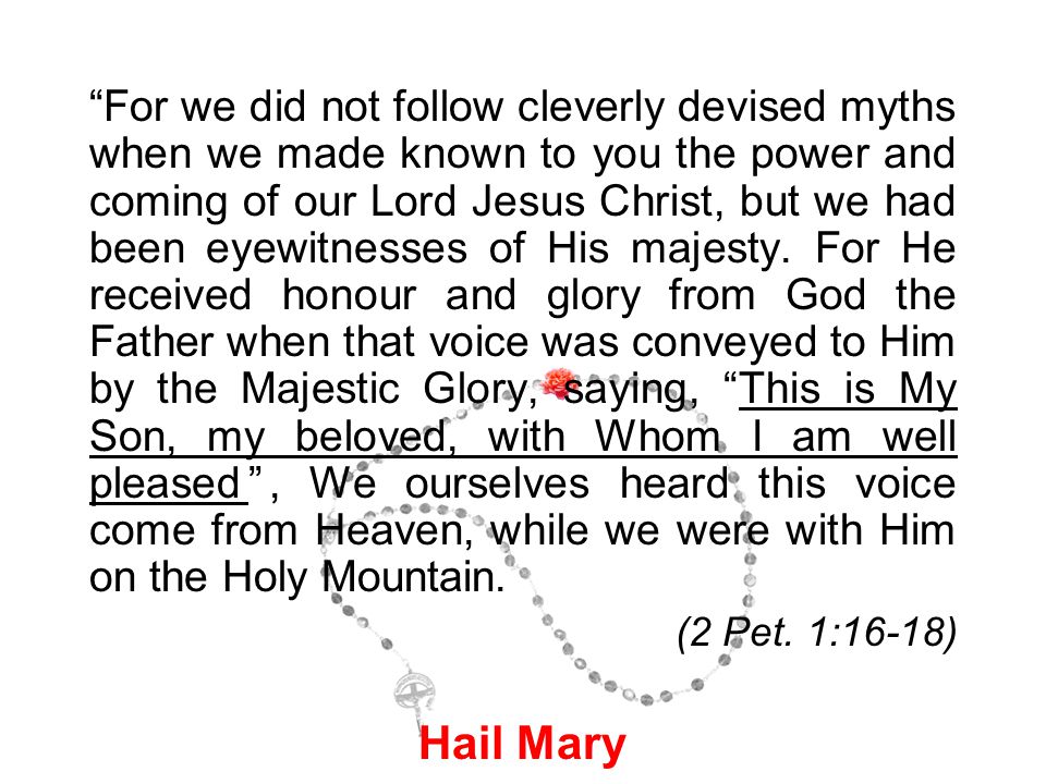 For we did not follow cleverly devised myths when we made known to you the power and coming of our Lord Jesus Christ, but we had been eyewitnesses of His majesty.