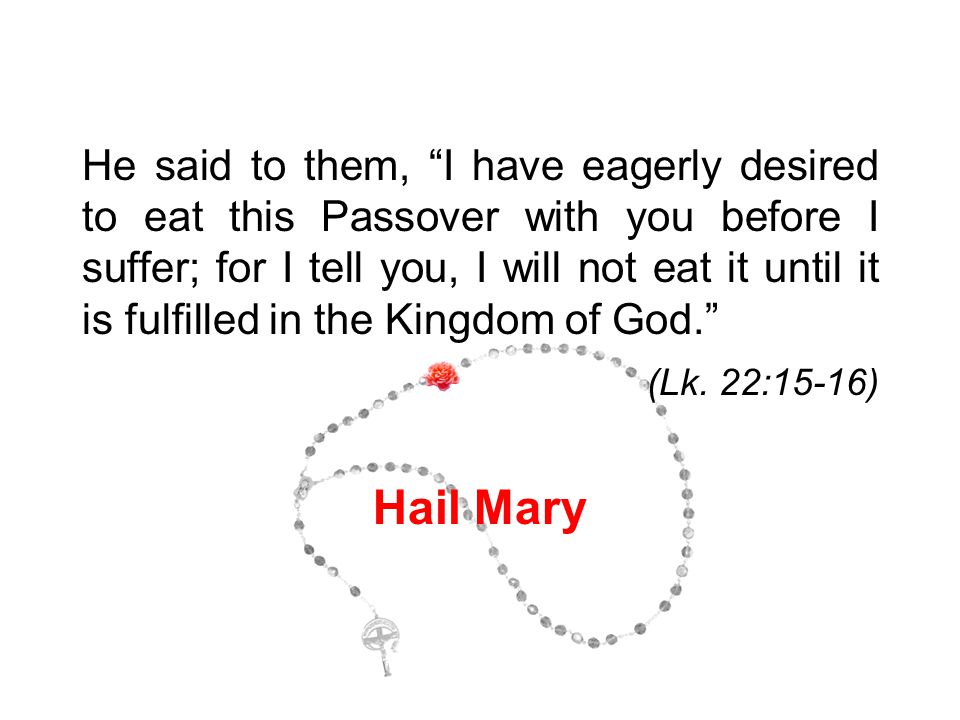 He said to them, I have eagerly desired to eat this Passover with you before I suffer; for I tell you, I will not eat it until it is fulfilled in the Kingdom of God. (Lk.