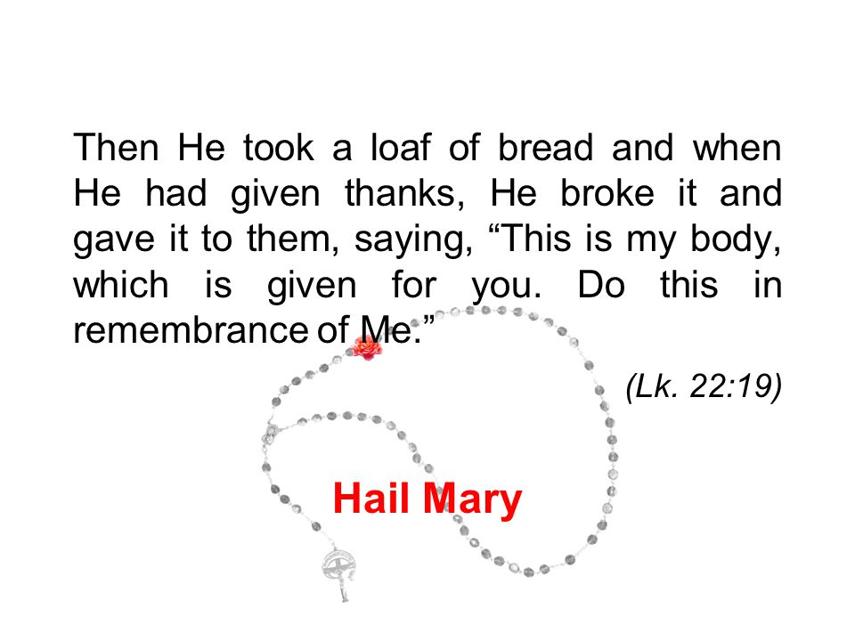 Then He took a loaf of bread and when He had given thanks, He broke it and gave it to them, saying, This is my body, which is given for you.