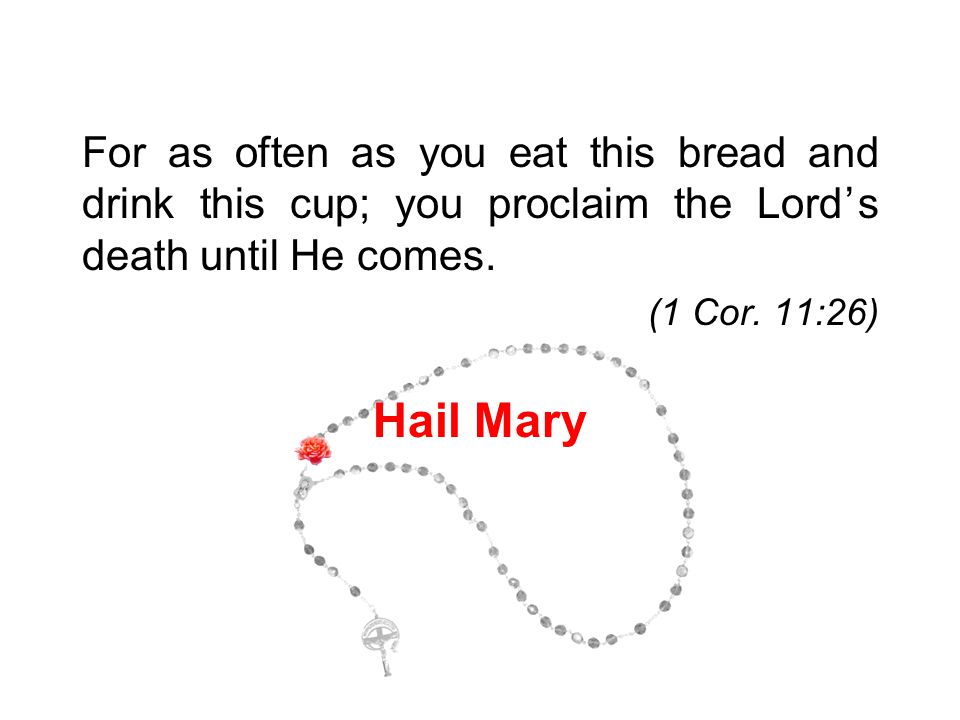 For as often as you eat this bread and drink this cup; you proclaim the Lord’s death until He comes.