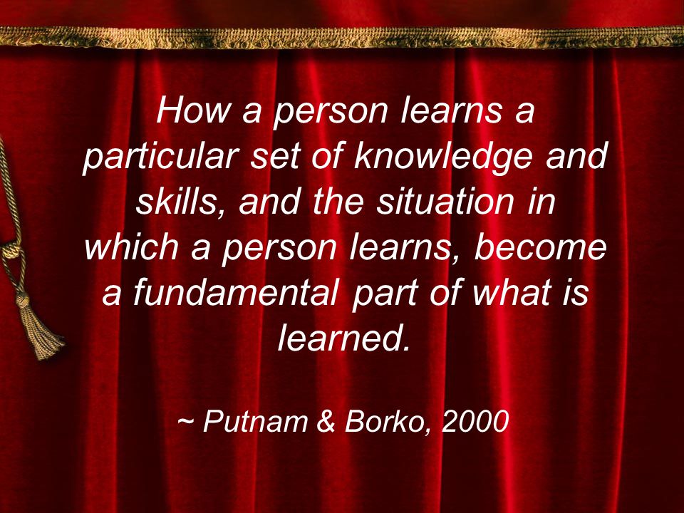 How a person learns a particular set of knowledge and skills, and the situation in which a person learns, become a fundamental part of what is learned.