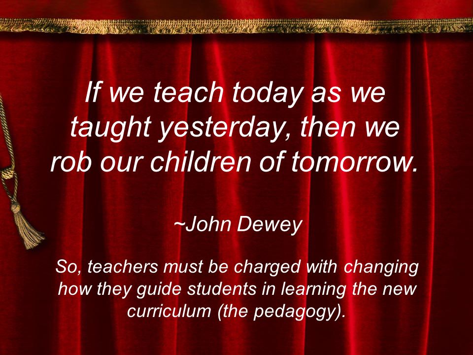 If we teach today as we taught yesterday, then we rob our children of tomorrow.