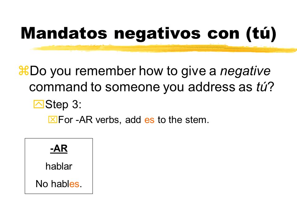 Mandatos negativos con (tú) Do you remember how to give a negative command to someone you address as tú.