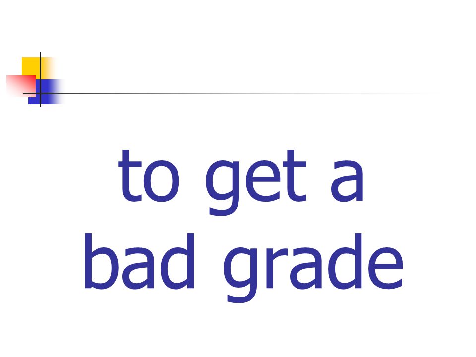 to get a bad grade