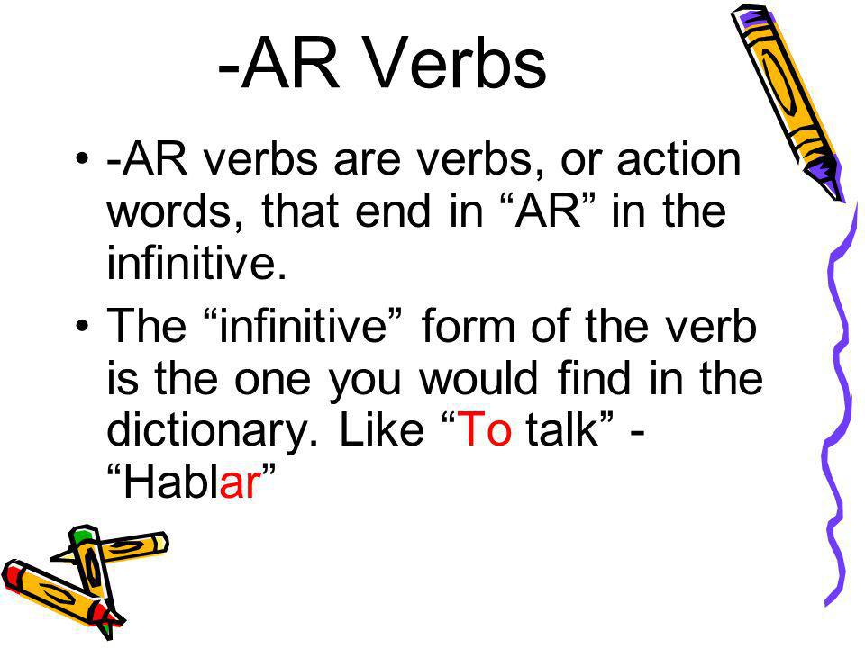 -AR Verbs -AR verbs are verbs, or action words, that end in AR in the infinitive.