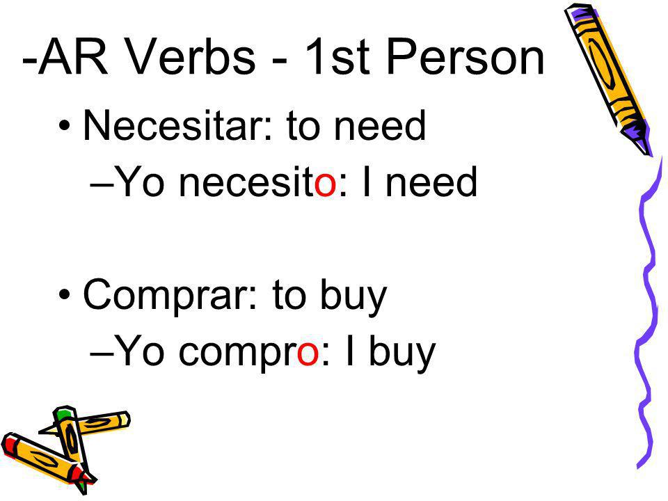 -AR Verbs - 1st Person Necesitar: to need –Yo necesito: I need Comprar: to buy –Yo compro: I buy