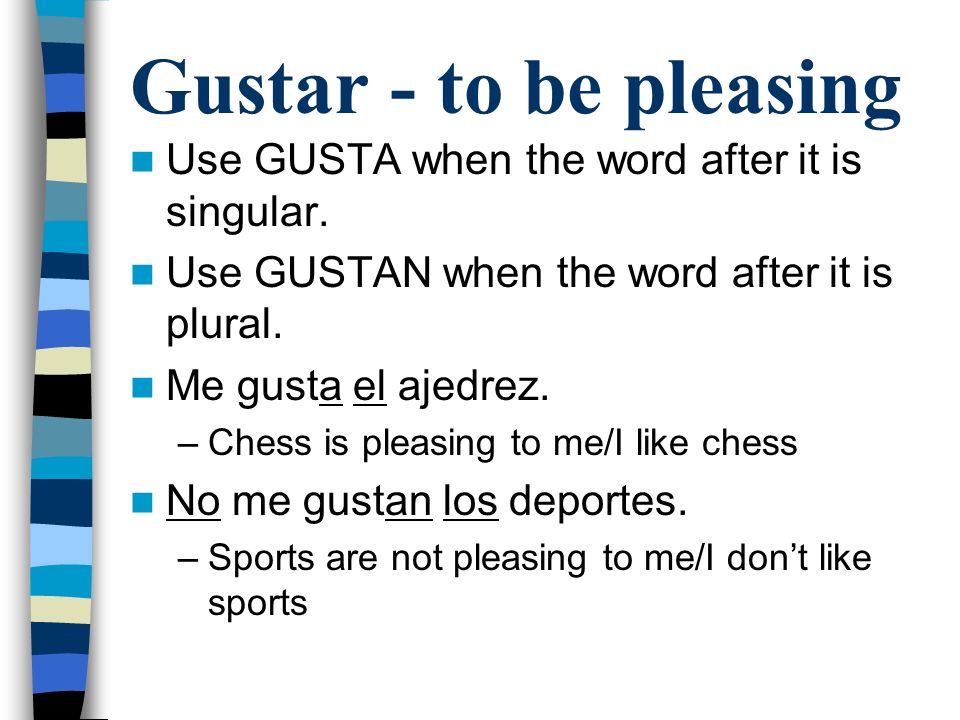 Gustar - to be pleasing Use GUSTA when the word after it is singular.