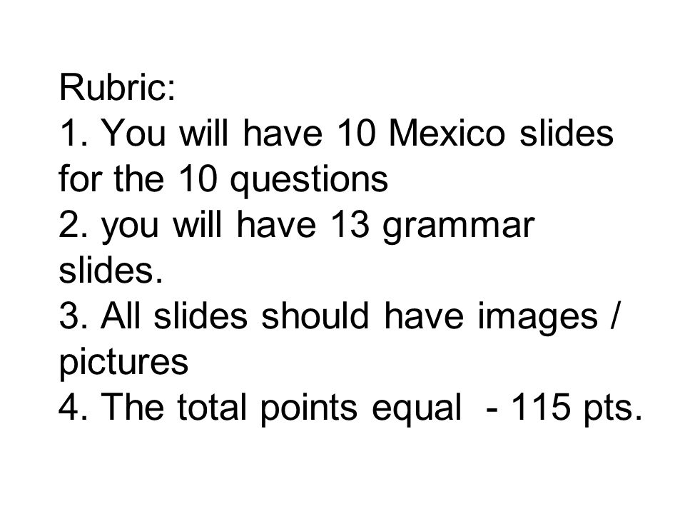 Rubric: 1. You will have 10 Mexico slides for the 10 questions 2.