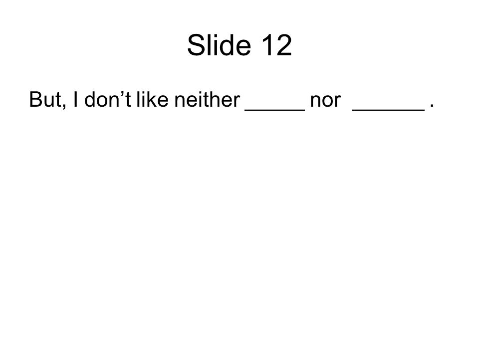Slide 12 But, I dont like neither _____ nor ______.