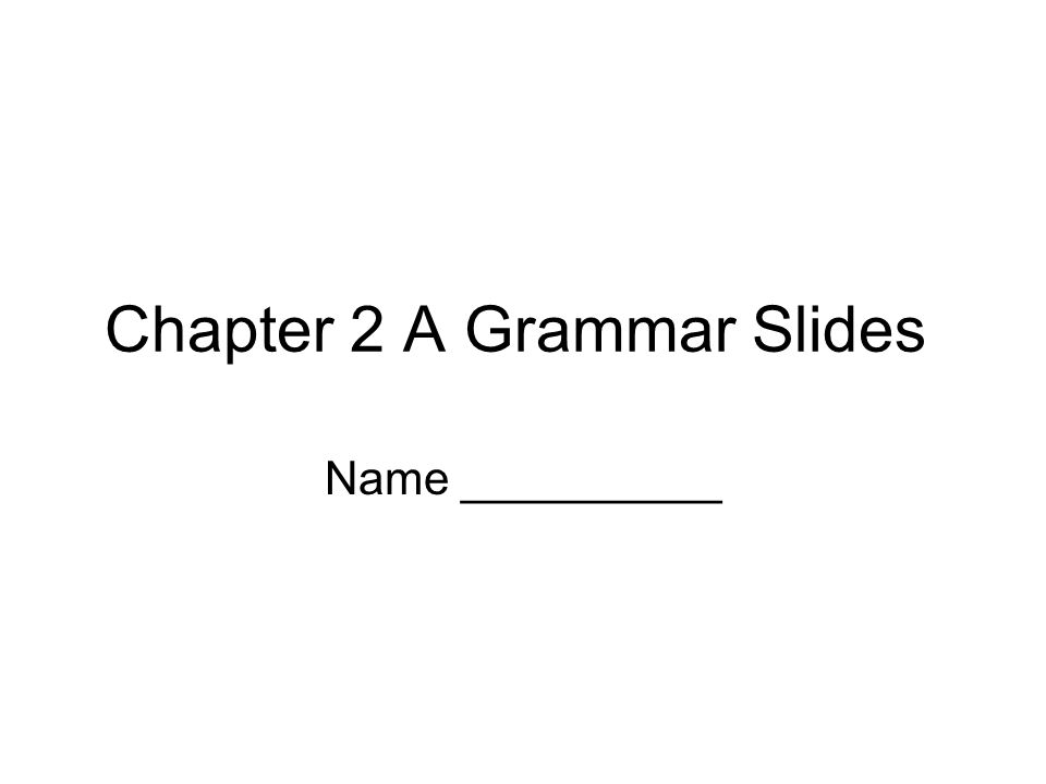 Chapter 2 A Grammar Slides Name __________