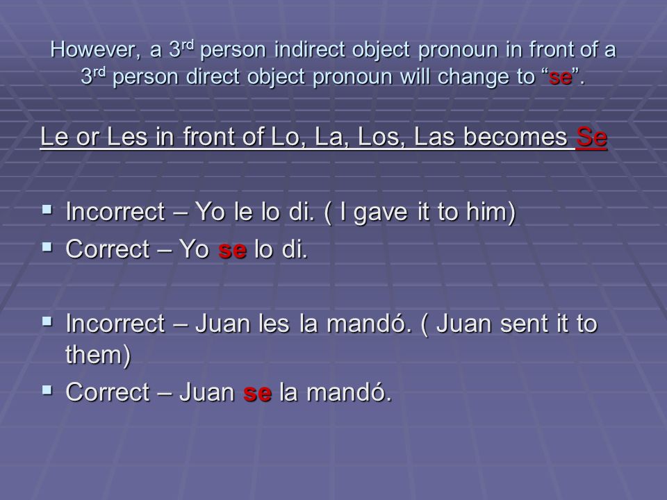 However, a 3rd person indirect object pronoun in front of a 3rd person direct object pronoun will change to se.