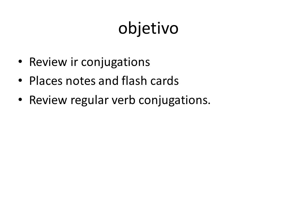 objetivo Review ir conjugations Places notes and flash cards Review regular verb conjugations.