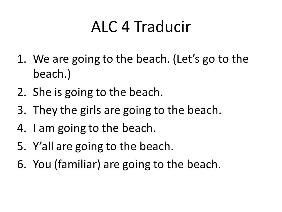 ALC 4 Traducir 1.We are going to the beach. (Lets go to the beach.) 2.She is going to the beach.