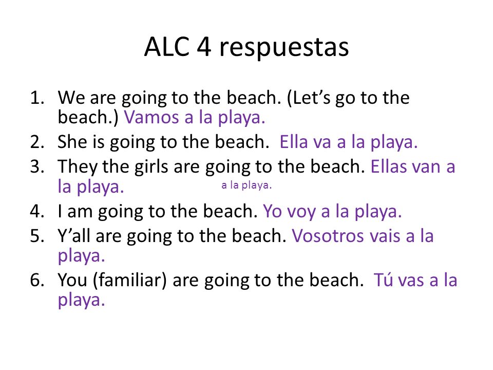 ALC 4 respuestas 1.We are going to the beach. (Lets go to the beach.) Vamos a la playa.