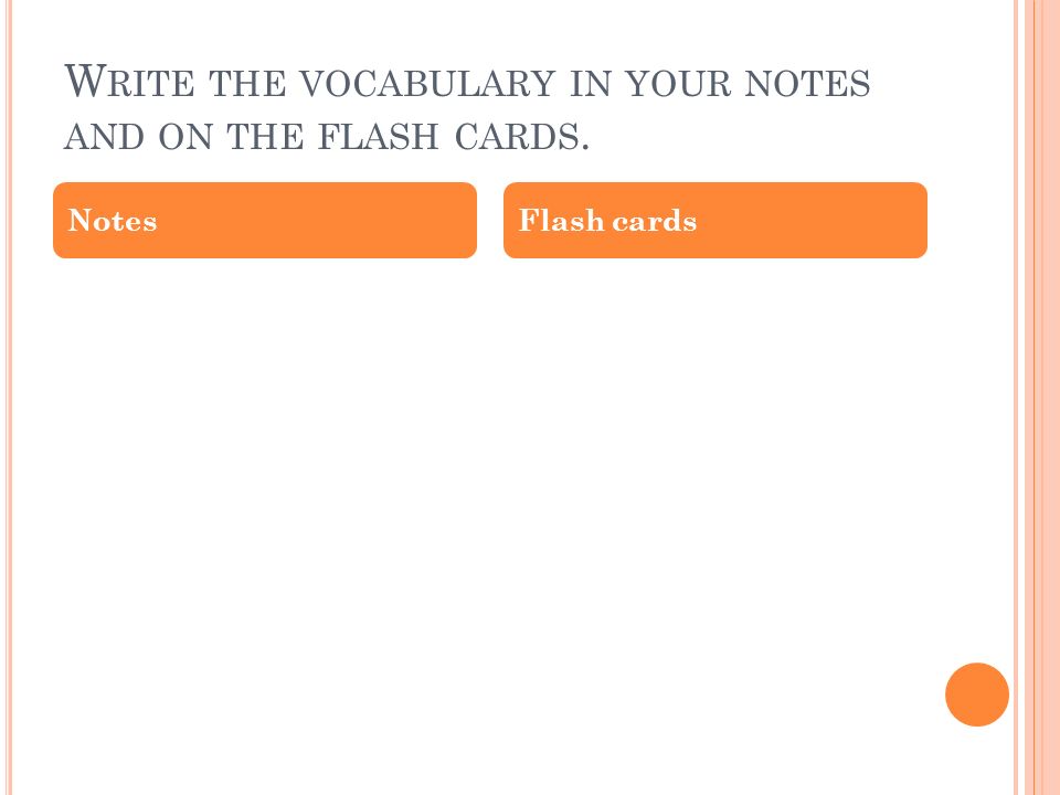 W RITE THE VOCABULARY IN YOUR NOTES AND ON THE FLASH CARDS. NotesFlash cards