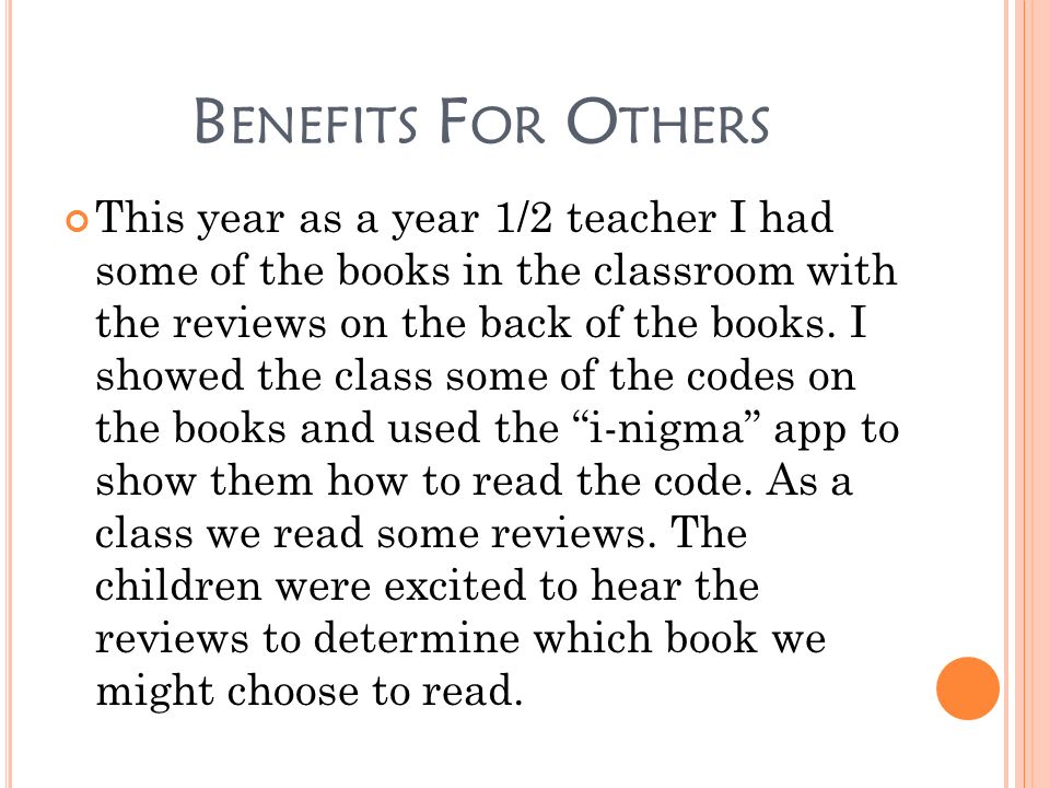 B ENEFITS F OR O THERS This year as a year 1/2 teacher I had some of the books in the classroom with the reviews on the back of the books.