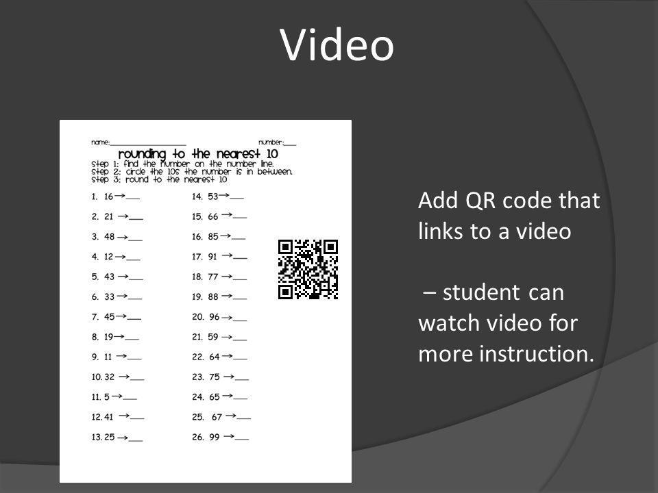 Video Add QR code that links to a video – student can watch video for more instruction.