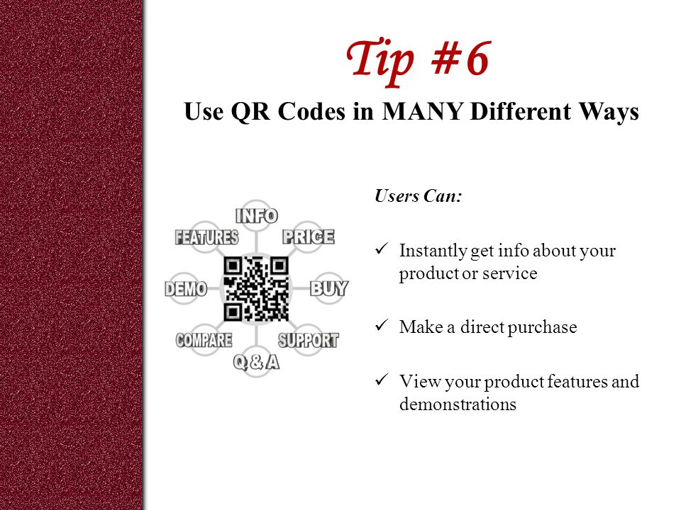 Tip #6 Users Can: Instantly get info about your product or service Make a direct purchase View your product features and demonstrations Use QR Codes in MANY Different Ways
