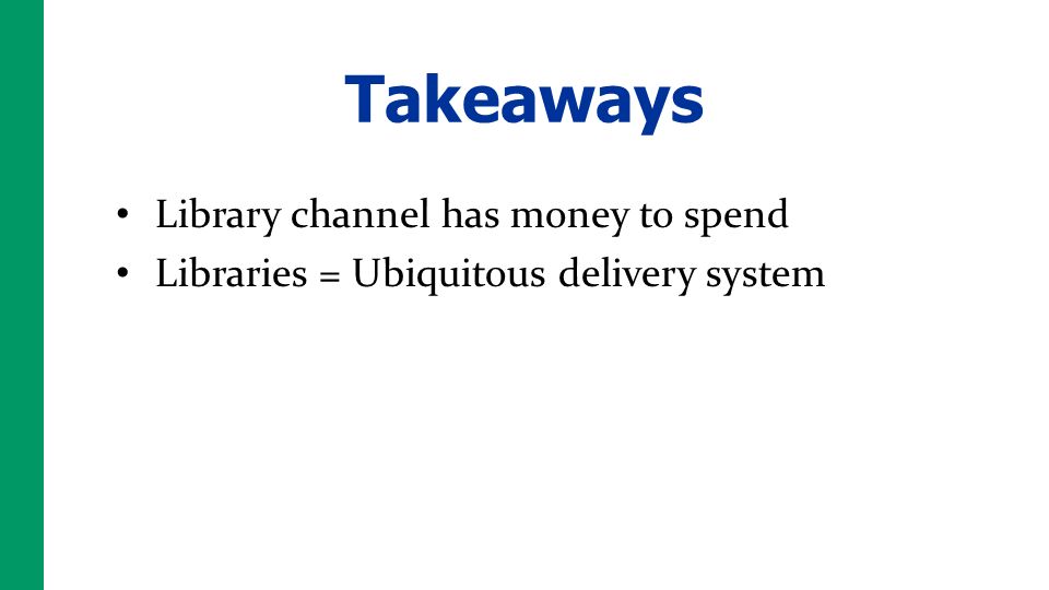 Takeaways Library channel has money to spend Libraries = Ubiquitous delivery system