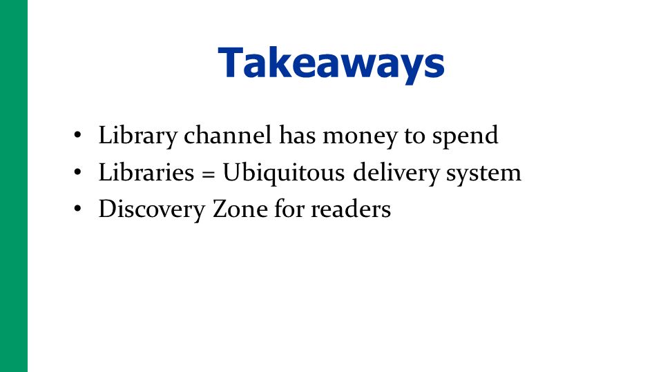 Takeaways Library channel has money to spend Libraries = Ubiquitous delivery system Discovery Zone for readers