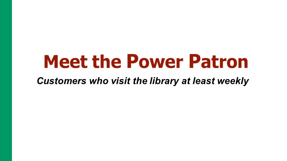 Customers who visit the library at least weekly Meet the P ower P atron