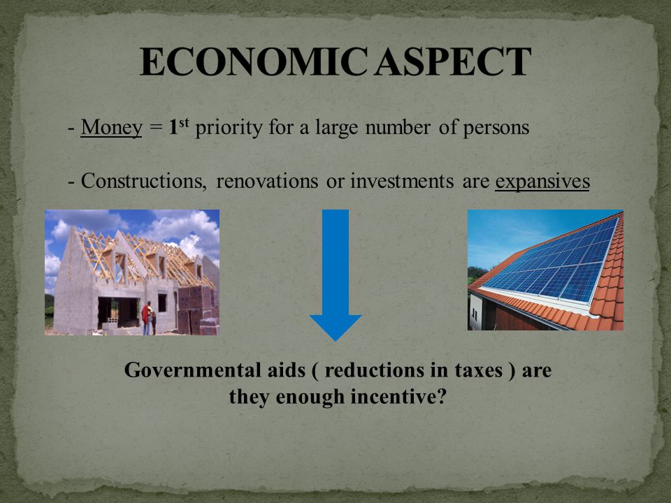 - Money = 1 st priority for a large number of persons - Constructions, renovations or investments are expansives Governmental aids ( reductions in taxes ) are they enough incentive