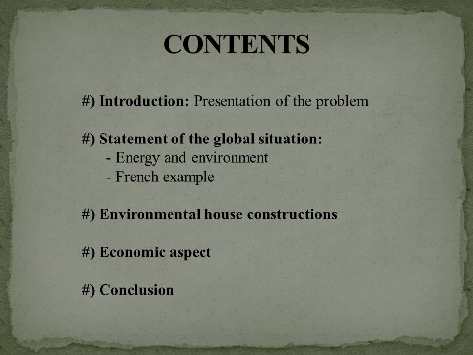 #) Introduction: Presentation of the problem #) Statement of the global situation: - Energy and environment - French example #) Environmental house constructions #) Economic aspect #) Conclusion