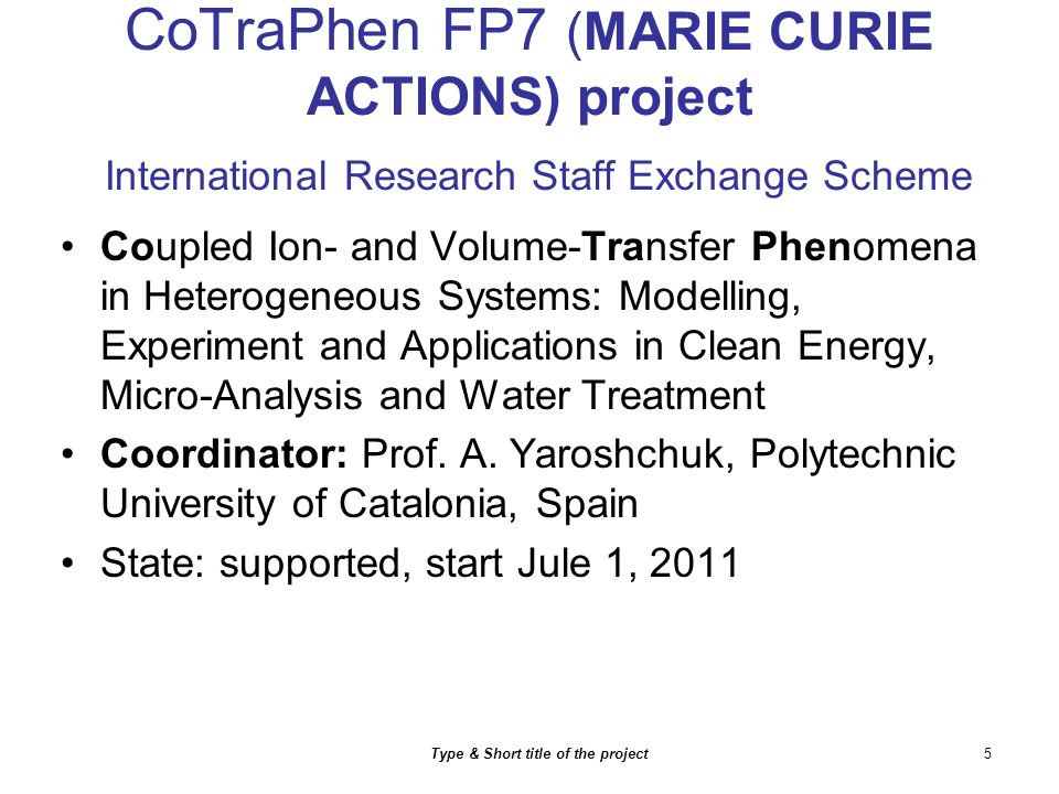 CoTraPhen FP7 (MARIE CURIE ACTIONS) project International Research Staff Exchange Scheme Coupled Ion- and Volume-Transfer Phenomena in Heterogeneous Systems: Modelling, Experiment and Applications in Clean Energy, Micro-Analysis and Water Treatment Coordinator: Prof.