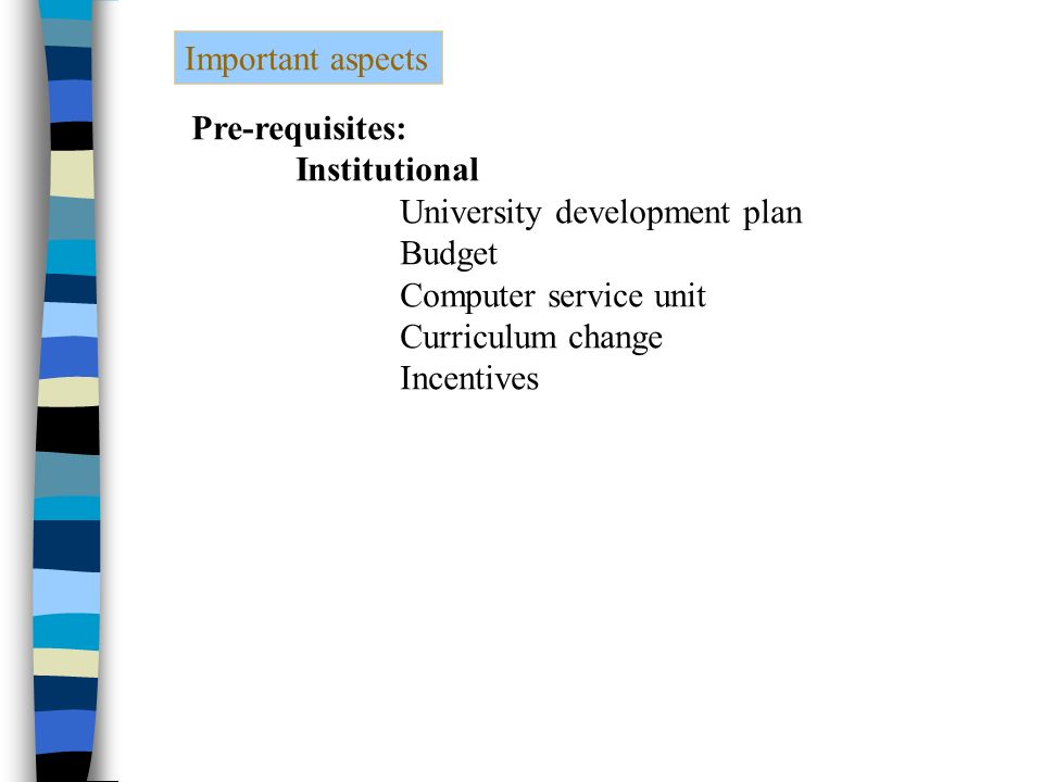 Important aspects Pre-requisites: Institutional University development plan Budget Computer service unit Curriculum change Incentives