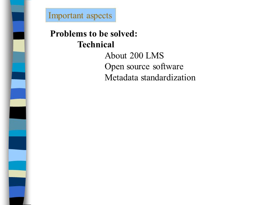 Important aspects Problems to be solved: Technical About 200 LMS Open source software Metadata standardization
