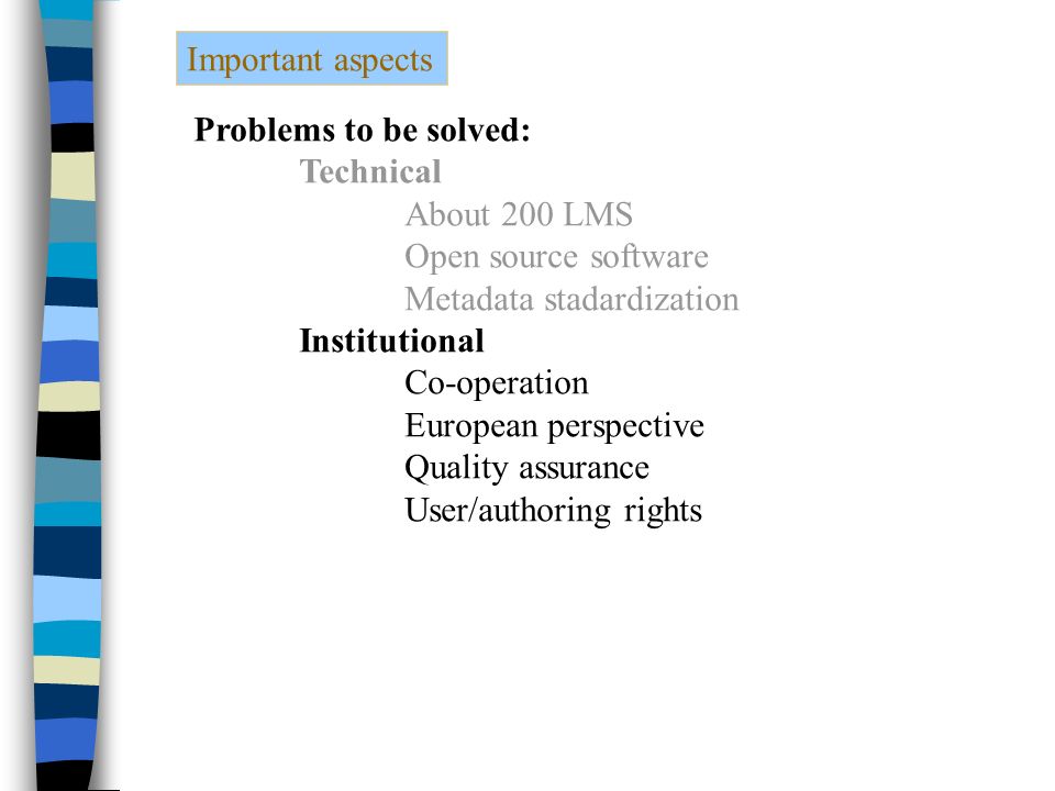 Important aspects Problems to be solved: Technical About 200 LMS Open source software Metadata stadardization Institutional Co-operation European perspective Quality assurance User/authoring rights