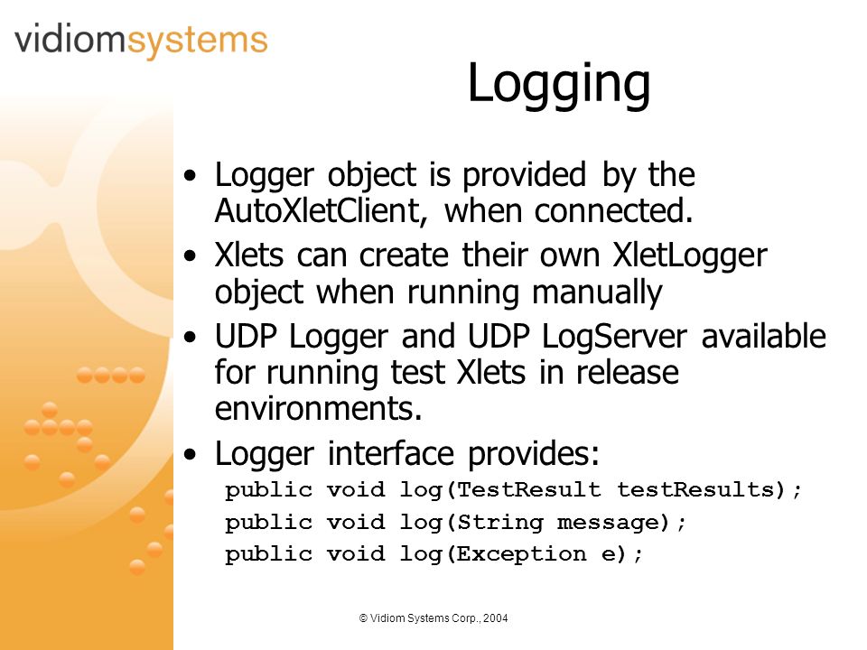 © Vidiom Systems Corp., 2004 Logging Logger object is provided by the AutoXletClient, when connected.