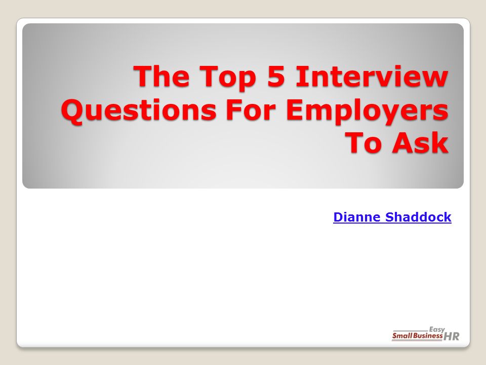 the top 5 interview questions for employers to ask dianne shaddock interview questions for employers