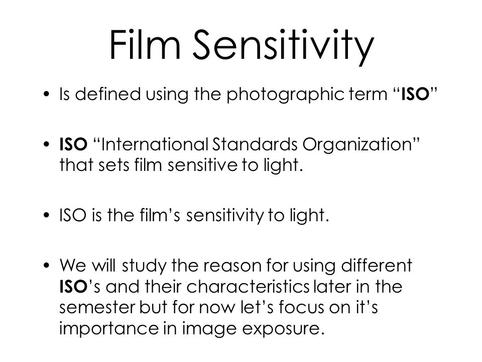 Film Sensitivity Is defined using the photographic term ISO ISO International Standards Organization that sets film sensitive to light.