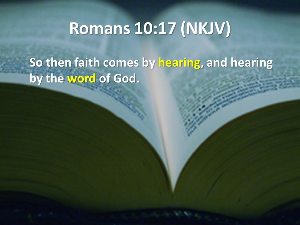 Romans 10:17 (NKJV) So then faith comes by hearing, and hearing by the word of God.