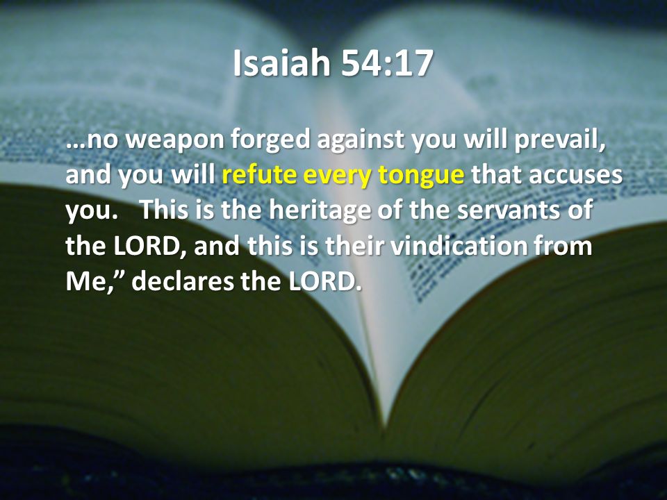 Isaiah 54:17 …no weapon forged against you will prevail, and you will refute every tongue that accuses you.