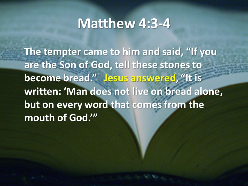 Matthew 4:3-4 The tempter came to him and said, If you are the Son of God, tell these stones to become bread.
