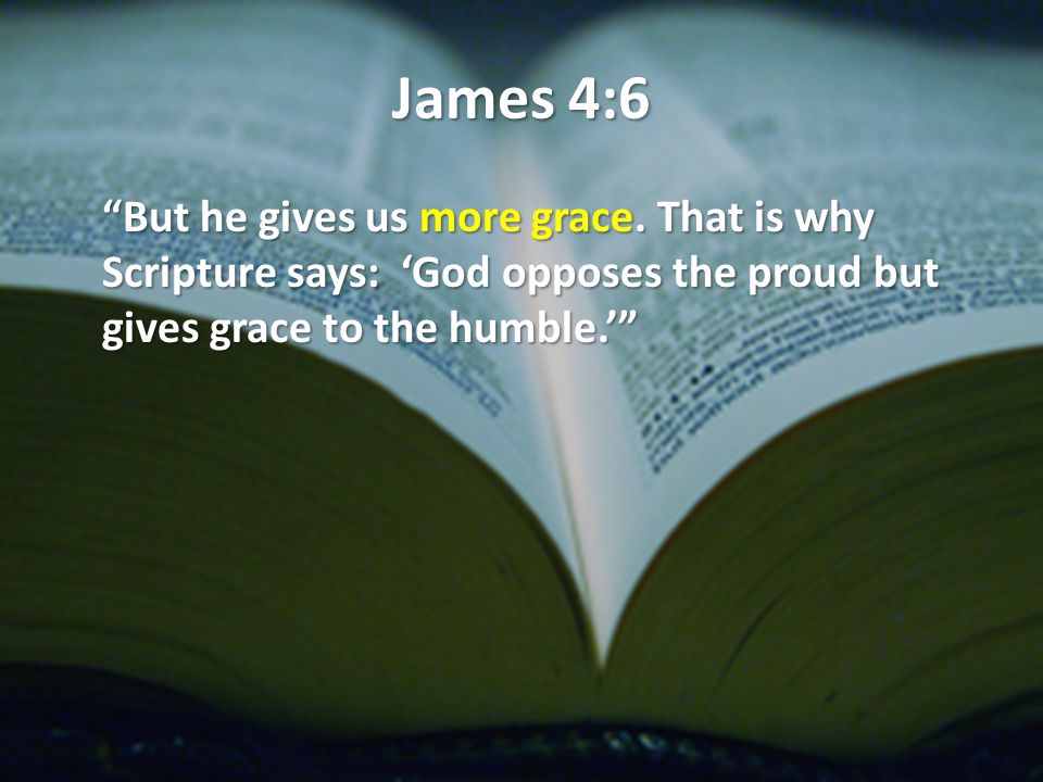 James 4:6 But he gives us more grace.