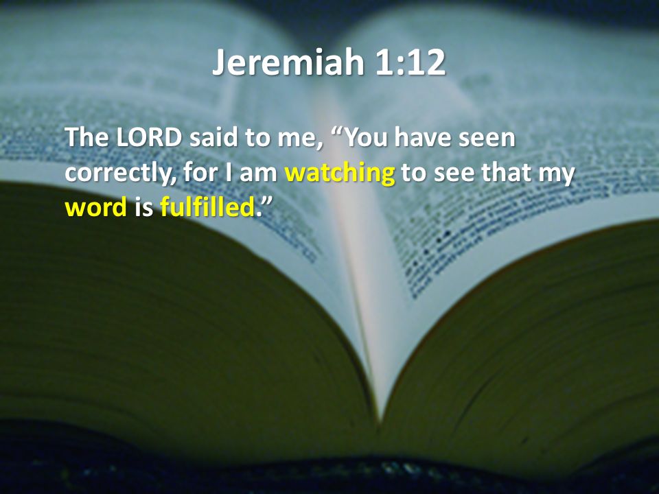 Jeremiah 1:12 The LORD said to me, You have seen correctly, for I am watching to see that my word is fulfilled.