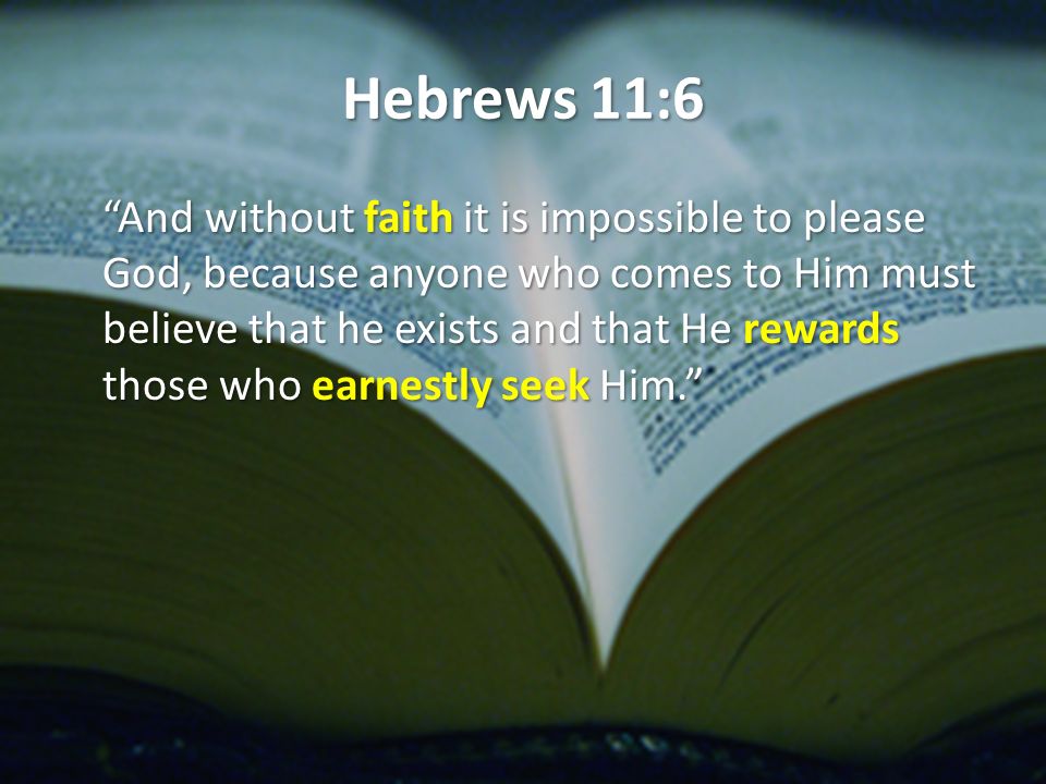Hebrews 11:6 And without faith it is impossible to please God, because anyone who comes to Him must believe that he exists and that He rewards those who earnestly seek Him.