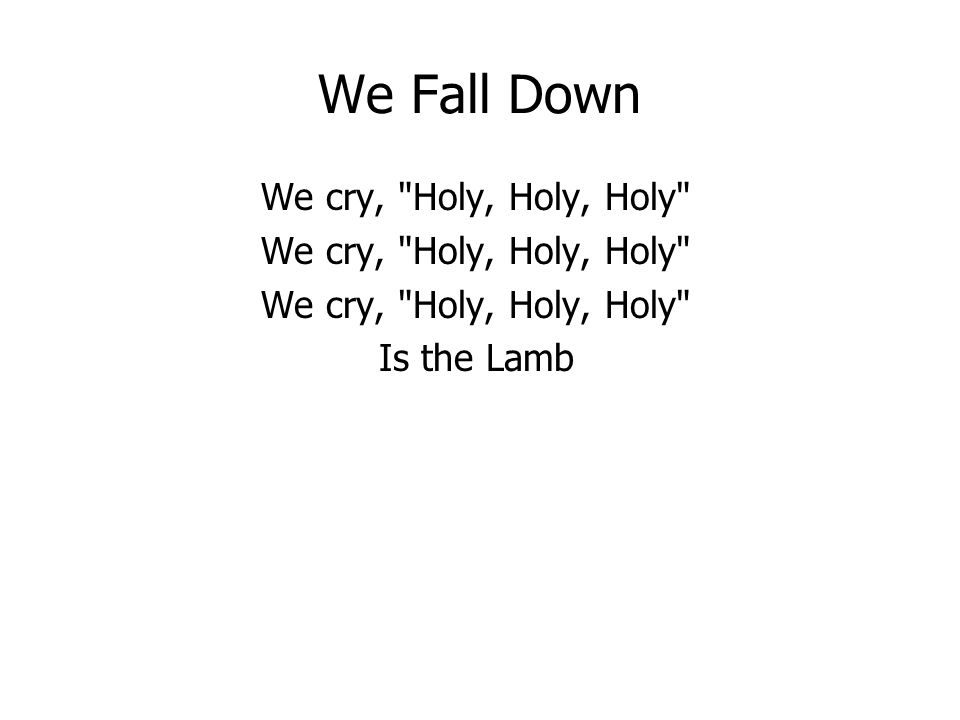 We Fall Down We cry, Holy, Holy, Holy Is the Lamb