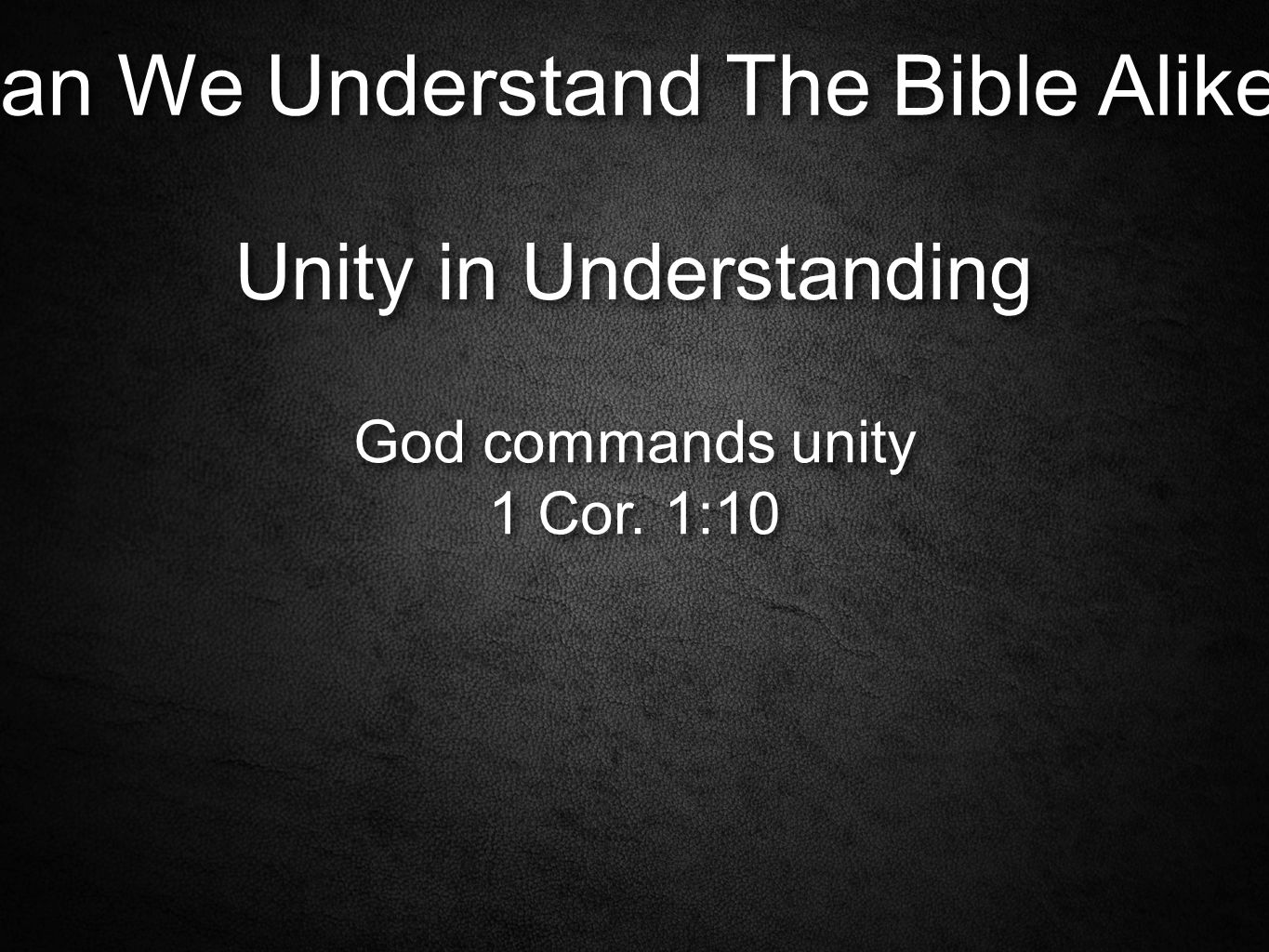 Can We Understand The Bible Alike. Unity in Understanding God commands unity 1 Cor.