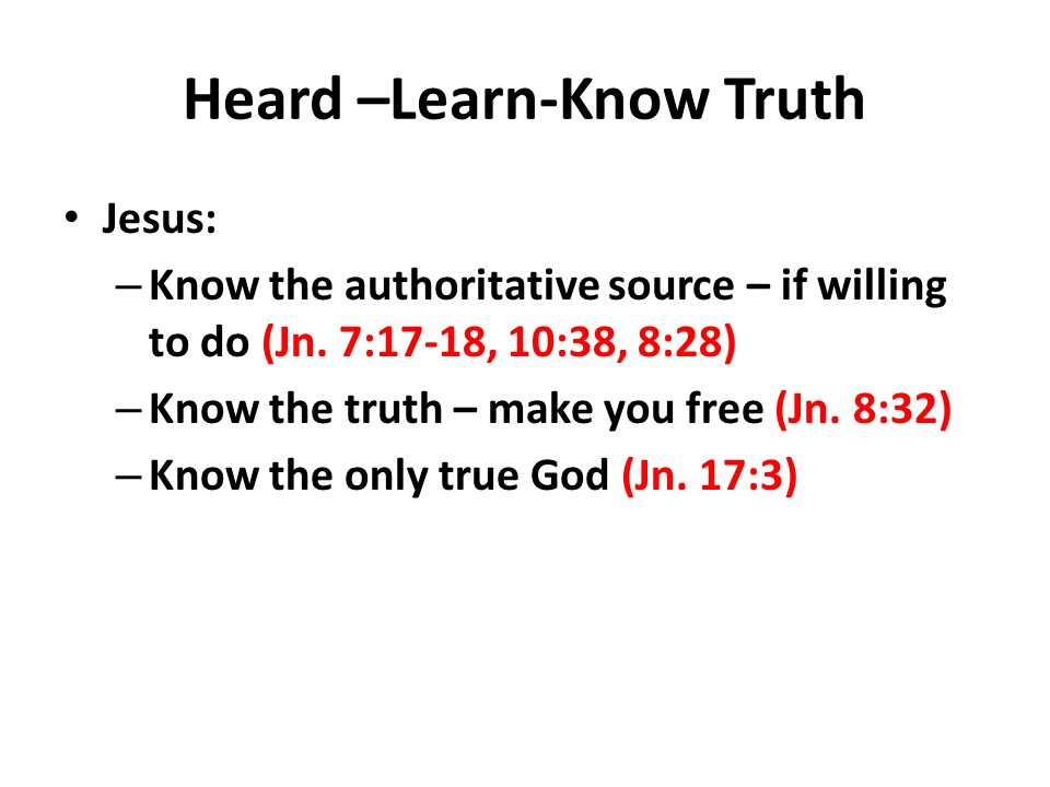 Heard –Learn-Know Truth Jesus: – Know the authoritative source – if willing to do (Jn.