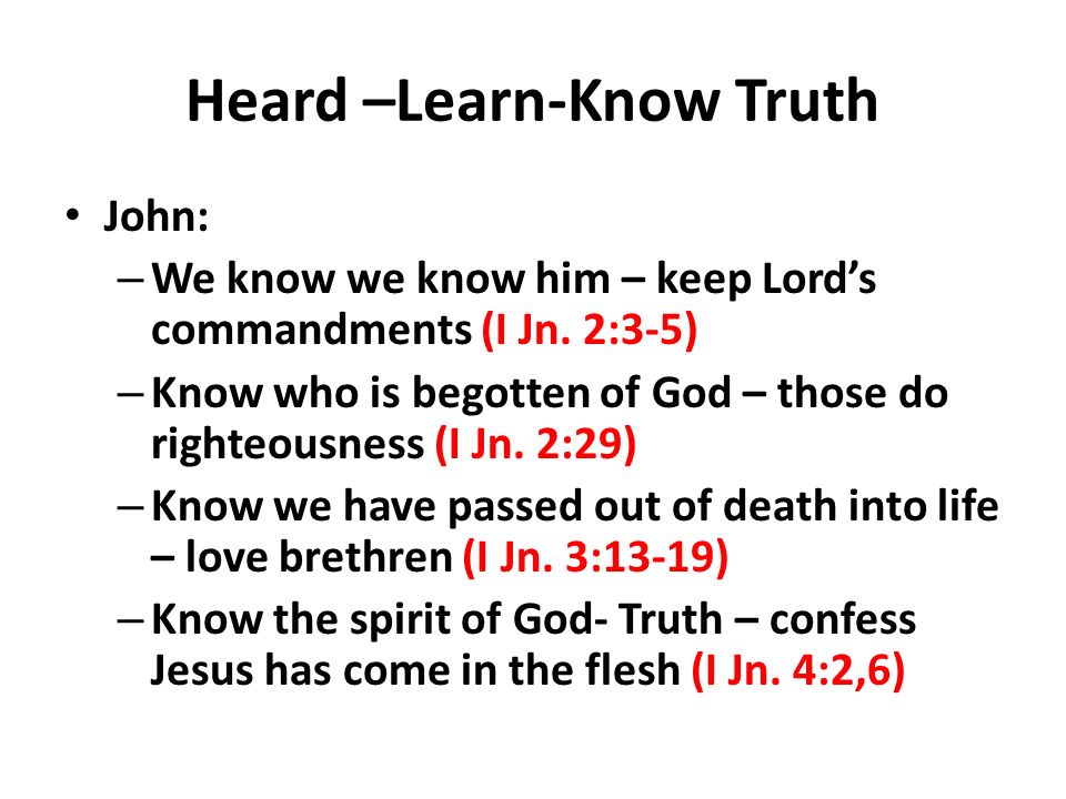 Heard –Learn-Know Truth John: – We know we know him – keep Lords commandments (I Jn.
